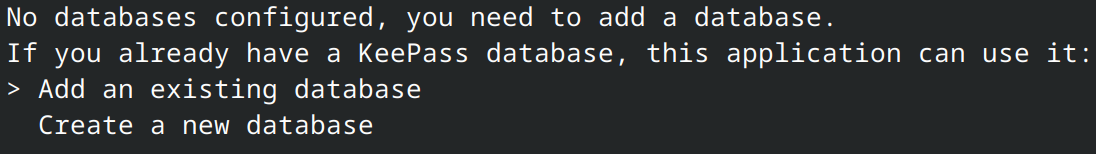 Terminal window displaying the text: “No databases configured, you need to add a database. If you already have a KeePass database, this application can use it.” Two options are being displayed below: “Select an existing database” and “Create a new database.”